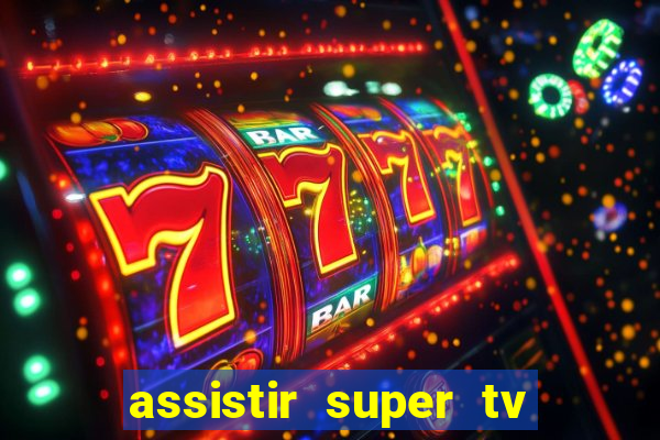 assistir super tv ao vivo